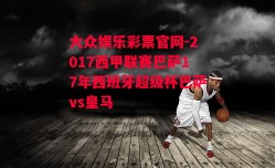 大众娱乐彩票官网-2017西甲联赛巴萨17年西班牙超级杯巴萨vs皇马